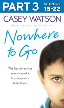 Nowhere to Go: Part 3 of 3 : The Heartbreaking True Story of a Boy Desperate to be Loved