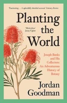 Planting the World : Joseph Banks and his Collectors: An Adventurous History of Botany