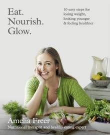 Eat. Nourish. Glow. : 10 Easy Steps for Losing Weight, Looking Younger & Feeling Healthier