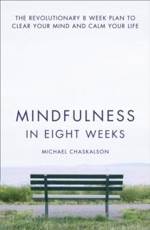 Mindfulness in Eight Weeks : The Revolutionary 8 Week Plan to Clear Your Mind and Calm Your Life