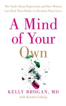 A Mind of Your Own : The Truth About Depression and How Women Can Heal Their Bodies to Reclaim Their Lives