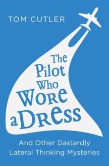 The Pilot Who Wore a Dress : And Other Dastardly Lateral Thinking Mysteries