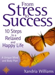 From Stress to Success : 10 Steps to a Relaxed and Happy Life: a unique mind and body plan