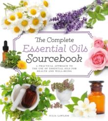 The Complete Essential Oils Sourcebook : A Practical Approach to the Use of Essential Oils for Health and Well-Being