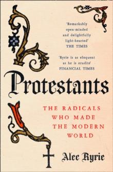 Protestants : The Radicals Who Made the Modern World