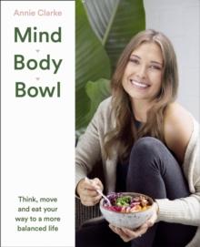 Mind Body Bowl : Think, Move and Eat Your Way to a More Balanced Life