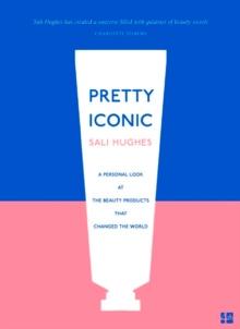 Pretty Iconic : A Personal Look at the Beauty Products That Changed the World