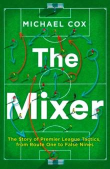 The Mixer: The Story of Premier League Tactics, from Route One to False Nines