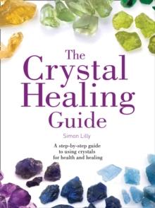 The Crystal Healing Guide : A Step-by-Step Guide to Using Crystals for Health and Healing