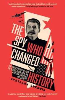 The Spy Who Changed History : The Untold Story of How the Soviet Union Won the Race for America's Top Secrets