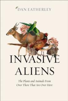 Invasive Aliens : The Plants and Animals from Over There That are Over Here