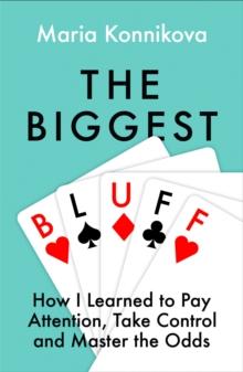 The Biggest Bluff : How I Learned to Pay Attention, Master Myself, and Win