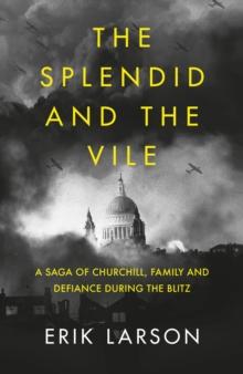 The Splendid and the Vile : A Saga of Churchill, Family and Defiance During the Blitz