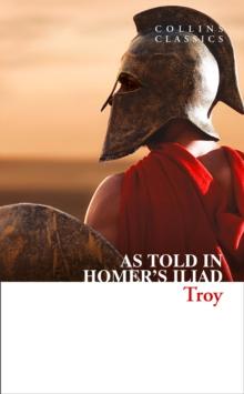 Troy : The Epic Battle as Told in Homers Iliad