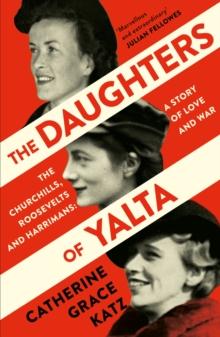 The Daughters of Yalta : The Churchills, Roosevelts and Harrimans  a Story of Love and War