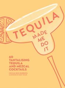 Tequila Made Me Do It : 60 Tantalising Tequila and Mezcal Cocktails