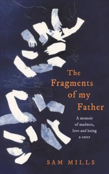 The Fragments of my Father : A Memoir of Madness, Love and Being a Carer