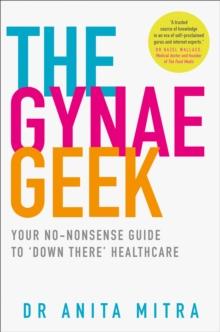 The Gynae Geek : Your No-Nonsense Guide to Down There Healthcare