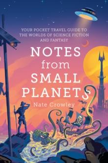 Notes from Small Planets : Your Pocket Travel Guide to the Worlds of Science Fiction and Fantasy