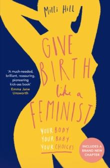 Give Birth Like a Feminist : Your body. Your baby. Your choices.