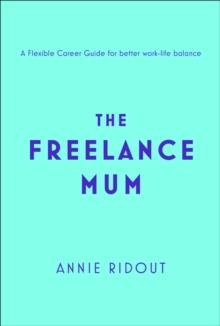 The Freelance Mum : A Flexible Career Guide for Better Work-Life Balance