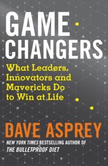 Game Changers : What Leaders, Innovators and Mavericks Do to Win at Life