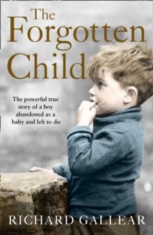 The Forgotten Child : The Powerful True Story of a Boy Abandoned as a Baby and Left to Die