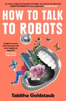 How To Talk To Robots : A Girls Guide to a Future Dominated by Ai