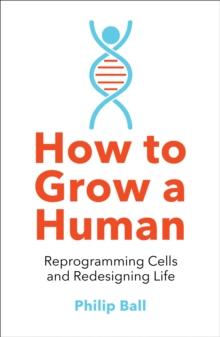 How to Grow a Human : Reprogramming Cells and Redesigning Life