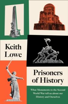 Prisoners of History : What Monuments to the Second World War Tell Us About Our History and Ourselves