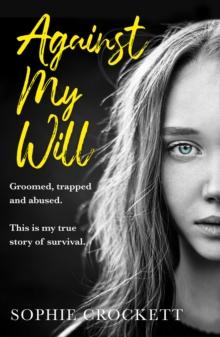 Against My Will : Groomed, Trapped And Abused. This Is My True Story Of Survival