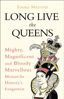 Long Live the Queens : Mighty, Magnificent and Bloody Marvellous Monarchs History's Forgotten