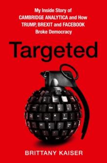 Targeted : My Inside Story of Cambridge Analytica and How Trump, Brexit and Facebook Broke Democracy