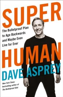 Super Human : The Bulletproof Plan to Age Backward and Maybe Even Live Forever