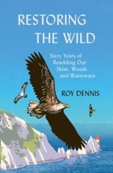 Restoring the Wild : Sixty Years of Rewilding Our Skies, Woods and Waterways