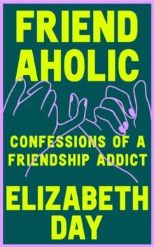 Friendaholic : Confessions of a Friendship Addict