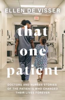 That One Patient : Doctors and Nurses' Stories of the Patients Who Changed Their Lives Forever