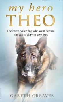 My Hero Theo : The Brave Police Dog Who Went Beyond the Call of Duty to Save Lives