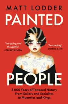 Painted People : 5,000 Years of Tattooed History from Sailors and Socialites to Mummies and Kings