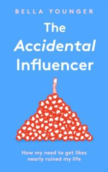 The Accidental Influencer : How My Need to Get Likes Nearly Ruined My Life