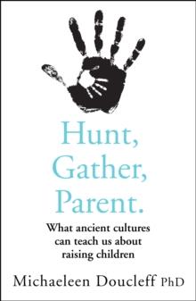 Hunt, Gather, Parent : What Ancient Cultures Can Teach Us about Raising Children