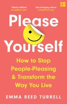 Please Yourself : How to Stop People-Pleasing and Transform the Way You Live