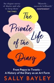 The Private Life of the Diary : From Pepys to Tweets - a History of the Diary as an Art Form