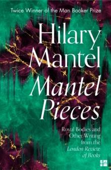 Mantel Pieces : Royal Bodies and Other Writing from the London Review of Books