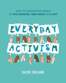 Everyday Activism : How to Change the World in Five Minutes, One Hour or a Day