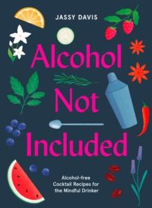 Alcohol Not Included : Alcohol-Free Cocktails for the Mindful Drinker