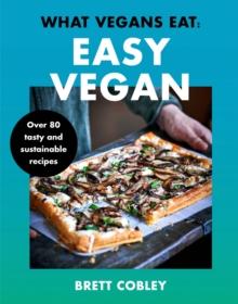 What Vegans Eat - Easy Vegan! : Over 80 Tasty and Sustainable Recipes