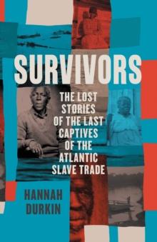 Survivors : The Lost Stories of the Last Captives of the Atlantic Slave Trade