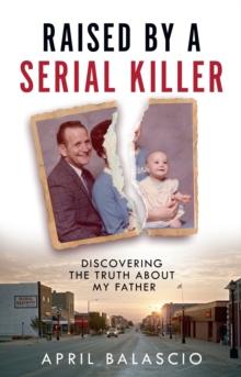 Raised by a Serial Killer : Discovering the Truth About My Father