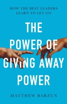 The Power of Giving Away Power : How the Best Leaders Learn to Let Go